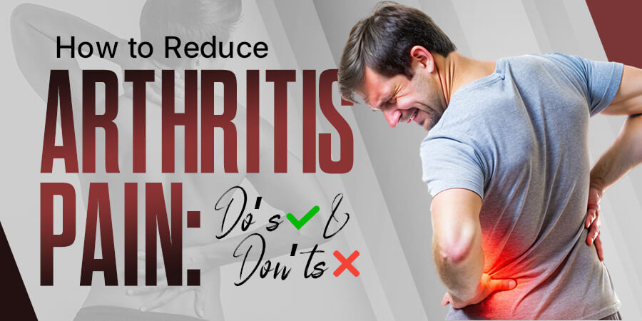 How to Reduce Arthritis Pain: Do’s and Don’ts